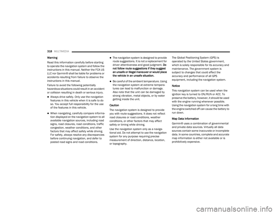 DODGE GRAND CARAVAN 2020  Owners Manual 
318MULTIMEDIA  
Warning
Read this information carefully before starting 
to operate the navigation system and follow the 
instructions in this manual. Neither the FCA US 
LLC nor Garmin® shall be li