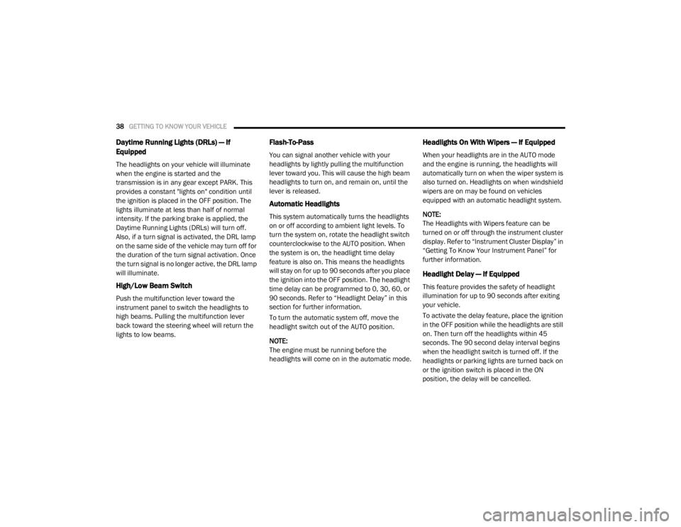 DODGE GRAND CARAVAN 2020  Owners Manual 
38GETTING TO KNOW YOUR VEHICLE  
Daytime Running Lights (DRLs) — If 
Equipped  
The headlights on your vehicle will illuminate 
when the engine is started and the 
transmission is in any gear excep