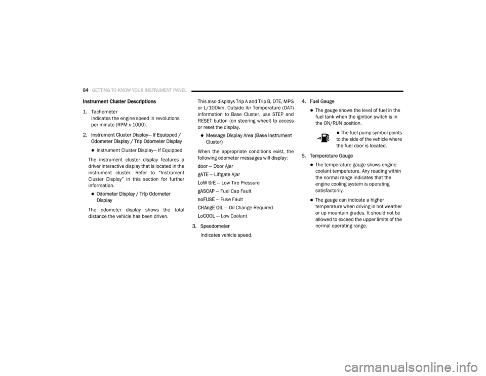 DODGE GRAND CARAVAN 2020  Owners Manual 
84GETTING TO KNOW YOUR INSTRUMENT PANEL  
Instrument Cluster Descriptions 

1. Tachometer

Indicates the engine speed in revolutions 
per minute (RPM x 1000).
2. Instrument Cluster Display— If Equi