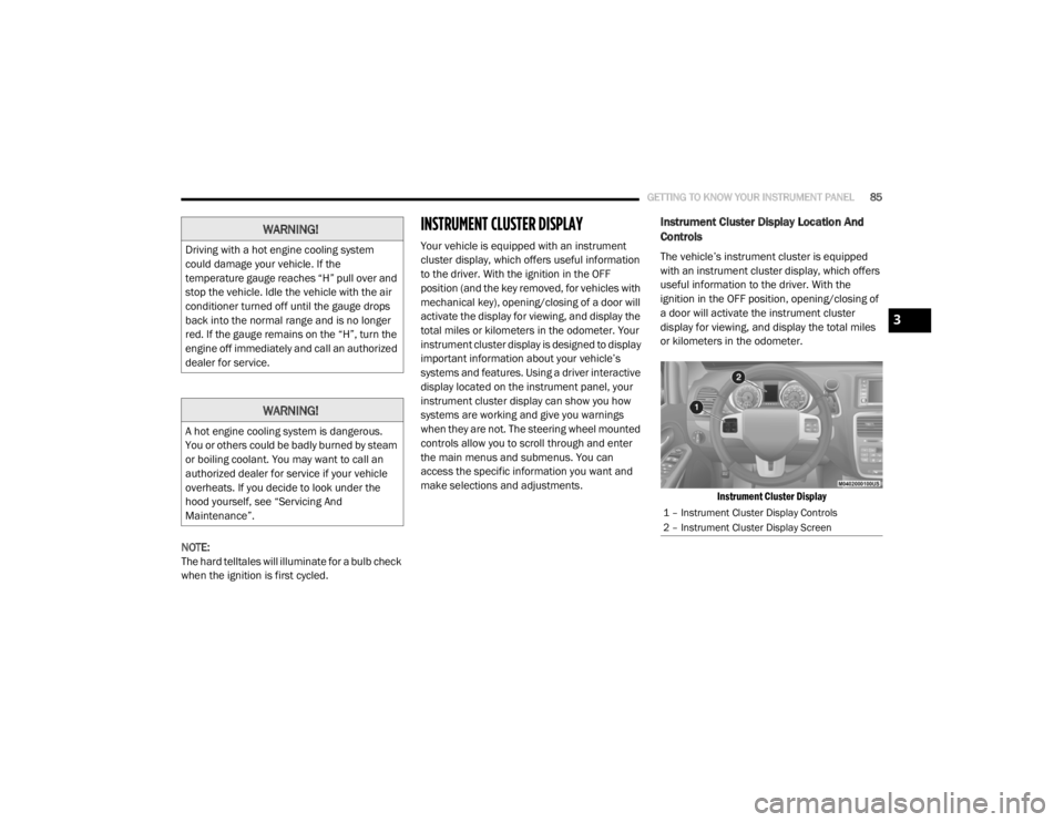 DODGE GRAND CARAVAN 2020 Manual Online
GETTING TO KNOW YOUR INSTRUMENT PANEL85
NOTE:
The hard telltales will illuminate for a bulb check
when the ignition is first cycled.
INSTRUMENT CLUSTER DISPLAY
Your vehicle is equipped with an inst DODGE GRAND CARAVAN 2020 Manual Online
GETTING TO KNOW YOUR INSTRUMENT PANEL85
NOTE:
The hard telltales will illuminate for a bulb check
when the ignition is first cycled.
INSTRUMENT CLUSTER DISPLAY
Your vehicle is equipped with an inst