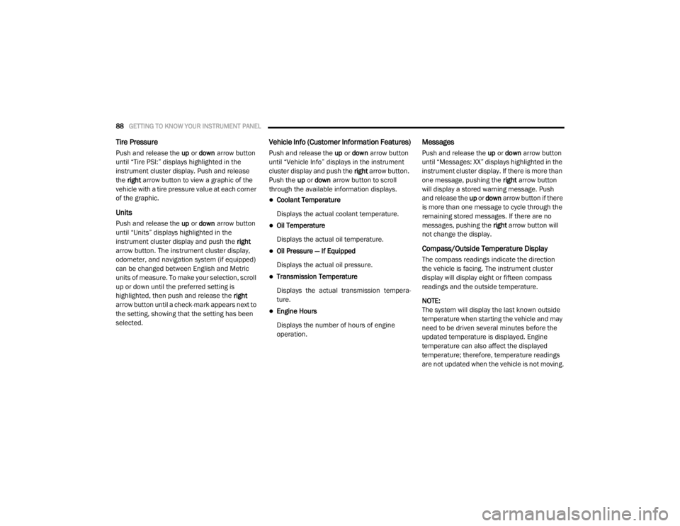 DODGE GRAND CARAVAN 2020  Owners Manual 
88GETTING TO KNOW YOUR INSTRUMENT PANEL  
Tire Pressure
Push and release the up or  down  arrow button 
until “Tire PSI:” displays highlighted in the 
instrument cluster display. Push and release