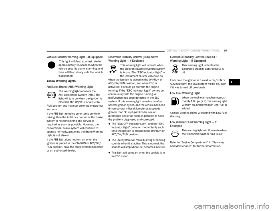 DODGE GRAND CARAVAN 2020  Owners Manual 
GETTING TO KNOW YOUR INSTRUMENT PANEL97
Vehicle Security Warning Light — If Equipped  
 This light will flash at a fast rate for 
approximately 15 seconds when the 
vehicle security alarm is arming