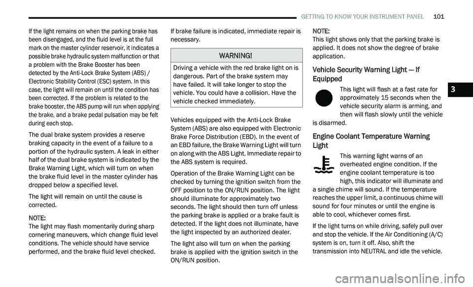 DODGE JOURNEY 2020  Owners Manual 
   GETTING TO KNOW YOUR INSTRUMENT PANEL       101

If the light remains on when the parking brake has 
been disengaged, and the fluid level is at the full 
mark on the master cylinder reservoir, it 