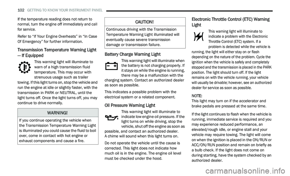 DODGE JOURNEY 2020  Owners Manual 
102   GETTING TO KNOW YOUR INSTRUMENT PANEL     

If the temperature reading does not return to 
normal, turn the engine off immediately and call 
for service.

Refer to “If Your Engine Overheats�