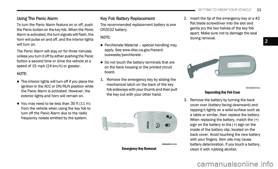 DODGE JOURNEY 2020  Owners Manual 
   GETTING TO KNOW YOUR VEHICLE       11
Using The Panic Alarm  
To turn the Panic Alarm feature on or off, push 
the Panic button on the key fob. When the Panic 
Alarm is activated, the turn signals