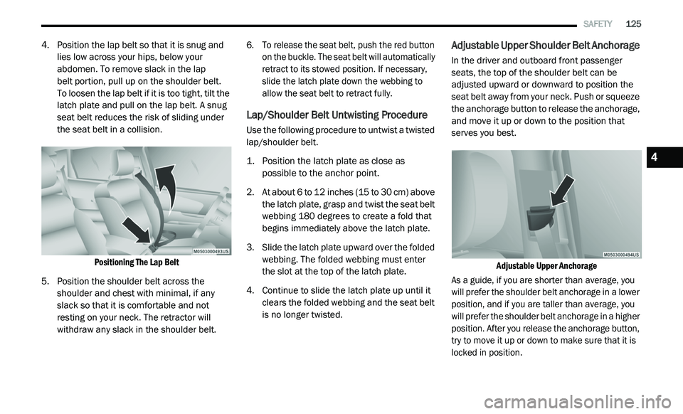 DODGE JOURNEY 2020 Owners Manual
SAFETY 125
4. Position the lap belt so that it is snug and
lies low across your hips, below your
abdomen. To remove slack in the lap
belt portion, pull up on the shoulder belt.
To lo DODGE JOURNEY 2020 Owners Manual
SAFETY 125
4. Position the lap belt so that it is snug and
lies low across your hips, below your
abdomen. To remove slack in the lap
belt portion, pull up on the shoulder belt.
To lo