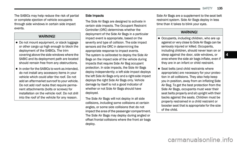 DODGE JOURNEY 2020 User Guide
SAFETY 135
The SABICs may help reduce the risk of partial
or complete ejection of vehicle occupants
through side windows in certain side impact
events. Side Impacts
The Side Air Bags are DODGE JOURNEY 2020 User Guide
SAFETY 135
The SABICs may help reduce the risk of partial
or complete ejection of vehicle occupants
through side windows in certain side impact
events. Side Impacts
The Side Air Bags are