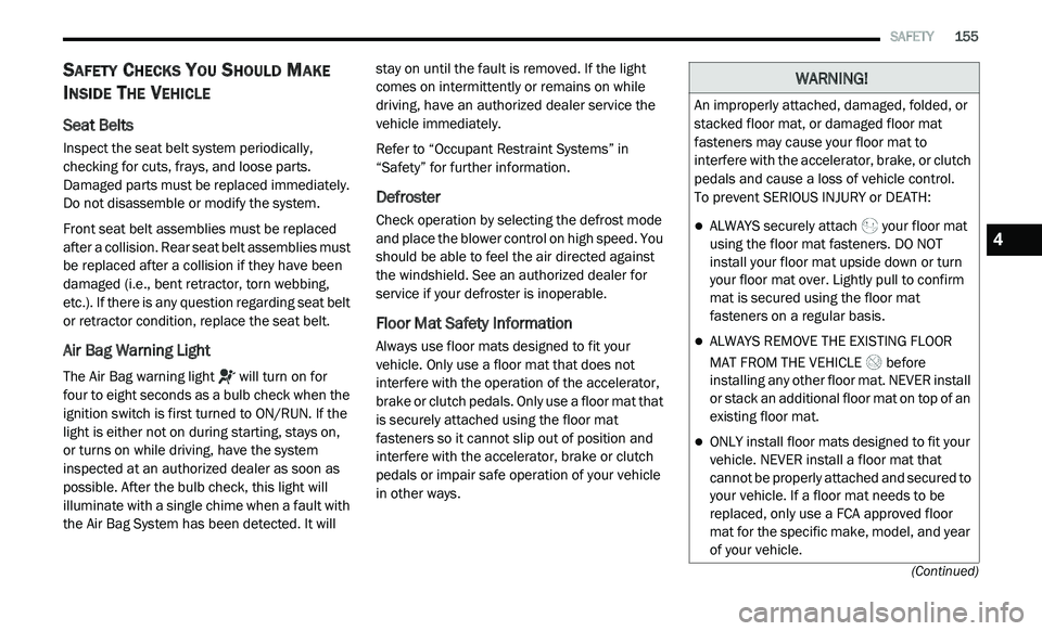 DODGE JOURNEY 2020 Owners Guide 
   SAFETY       155
(Continued)
SAFETY CHECKS YOU SHOULD MAKE 
I
NSIDE THE VEHICLE 
Seat Belts  
Inspect the seat belt system periodically, 
checking for cuts, frays, and loose parts. 
Damaged parts 