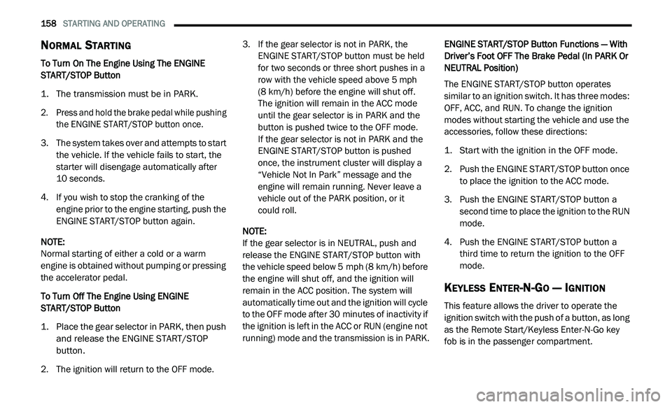 DODGE JOURNEY 2020 Owners Manual
158 STARTING AND OPERATING
NORMAL STARTING
To Turn On The Engine Using The ENGINE
START/STOP Button
1. T he transmission must be in PARK.
2
. P ress and hold the brake pedal while pushi DODGE JOURNEY 2020 Owners Manual
158 STARTING AND OPERATING
NORMAL STARTING
To Turn On The Engine Using The ENGINE
START/STOP Button
1. T he transmission must be in PARK.
2
. P ress and hold the brake pedal while pushi