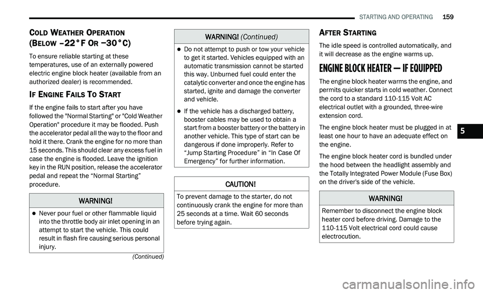 DODGE JOURNEY 2020 Owners Manual
STARTING AND OPERATING 159
(Continued)
COLD WEATHER OPERATION
(B
ELOW –22°F OR −30°C)
To ensure reliable starting at these
temperatures, use of an externally powered
electric eng DODGE JOURNEY 2020 Owners Manual
STARTING AND OPERATING 159
(Continued)
COLD WEATHER OPERATION
(B
ELOW –22°F OR −30°C)
To ensure reliable starting at these
temperatures, use of an externally powered
electric eng