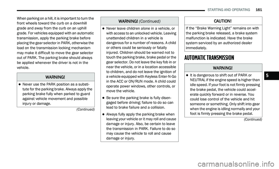 DODGE JOURNEY 2020 Service Manual
STARTING AND OPERATING 161
(Continued)
(Continued)
When parking on a hill, it is important to turn the
front wheels toward the curb on a downhill
grade and away from the curb on an uphill DODGE JOURNEY 2020 Service Manual
STARTING AND OPERATING 161
(Continued)
(Continued)
When parking on a hill, it is important to turn the
front wheels toward the curb on a downhill
grade and away from the curb on an uphill