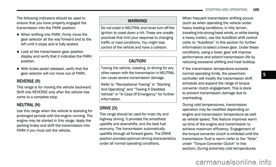 DODGE JOURNEY 2020 Owners Manual
STARTING AND OPERATING 165
The following indicators should be used to
ensure that you have properly engaged the
transmission into the PARK position:
When shifting into PARK, firmly move DODGE JOURNEY 2020 Owners Manual
STARTING AND OPERATING 165
The following indicators should be used to
ensure that you have properly engaged the
transmission into the PARK position:
When shifting into PARK, firmly move