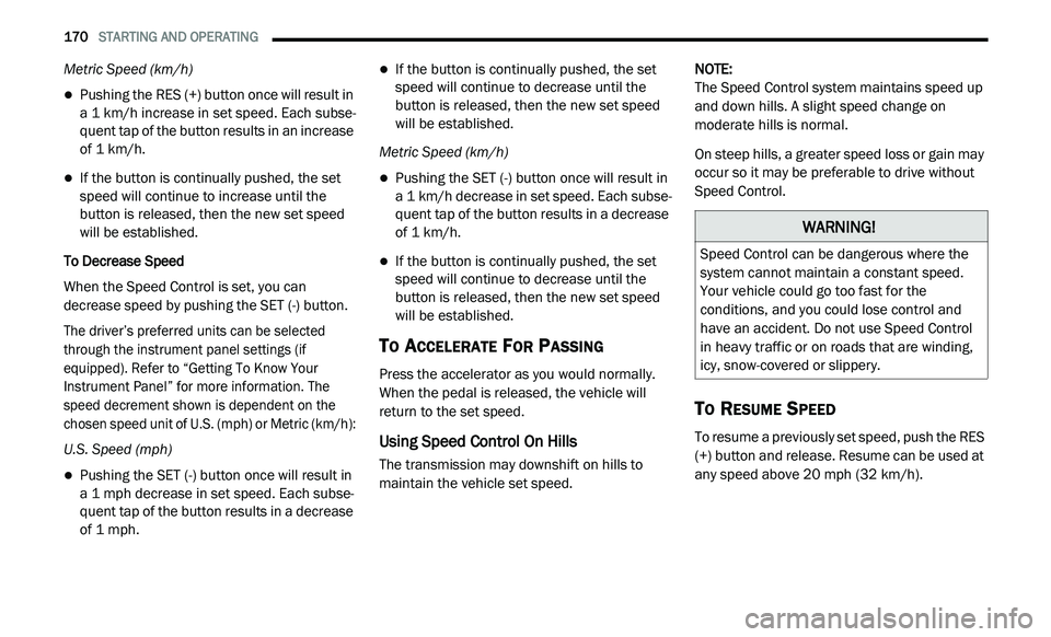 DODGE JOURNEY 2020 Owners Manual
170 STARTING AND OPERATING
Metric Speed (km/h)
Pushing the RES (+) button once will result in
a 1 km/h increase in set speed. Each subse -
quent tap of the button results in an increase DODGE JOURNEY 2020 Owners Manual
170 STARTING AND OPERATING
Metric Speed (km/h)
Pushing the RES (+) button once will result in
a 1 km/h increase in set speed. Each subse -
quent tap of the button results in an increase