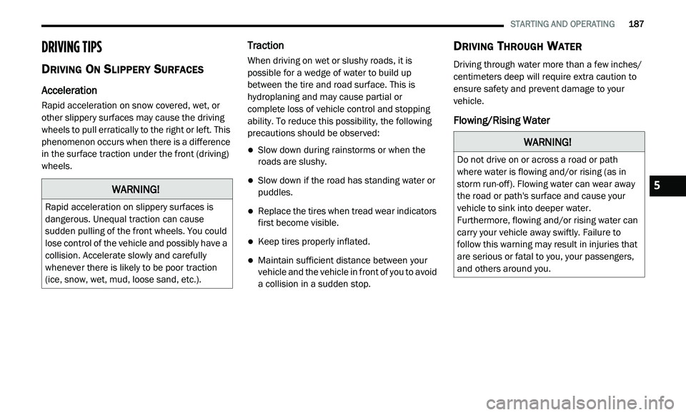 DODGE JOURNEY 2020 Owners Manual
STARTING AND OPERATING 187
DRIVING TIPS
DRIVING ON SLIPPERY SURFACES
Acceleration
Rapid acceleration on snow covered, wet, or
other slippery surfaces may cause the driving
wheels to pull DODGE JOURNEY 2020 Owners Manual
STARTING AND OPERATING 187
DRIVING TIPS
DRIVING ON SLIPPERY SURFACES
Acceleration
Rapid acceleration on snow covered, wet, or
other slippery surfaces may cause the driving
wheels to pull