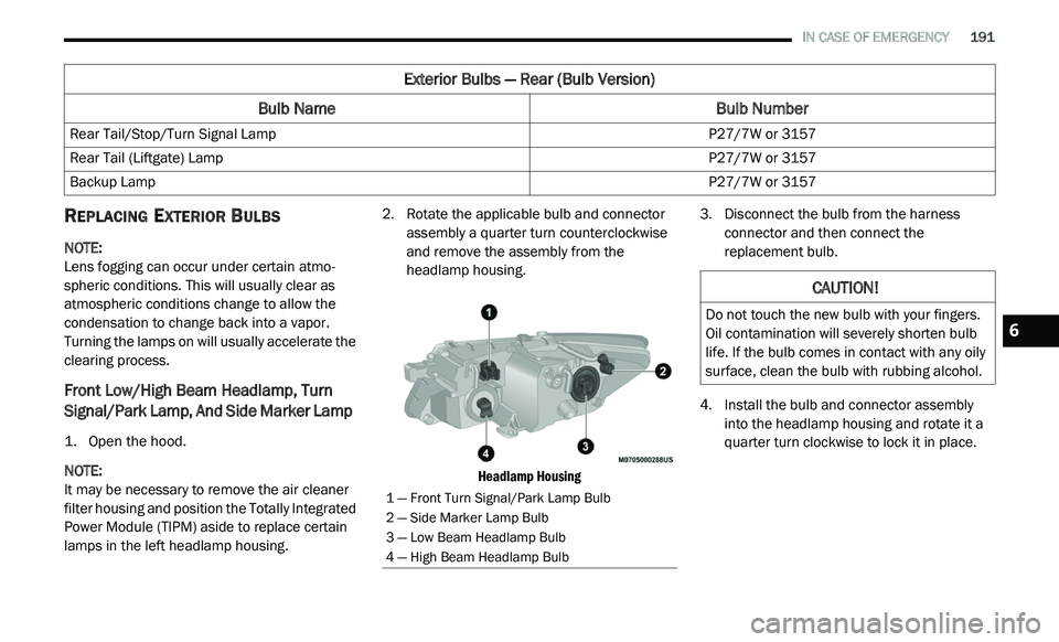 DODGE JOURNEY 2020  Owners Manual 
   IN CASE OF EMERGENCY       191
REPLACING EXTERIOR BULBS
NOTE:  
Lens fogging can occur under certain atmo -
spheric conditions. This will usually clear as 
a t

mospheric conditions change to allo