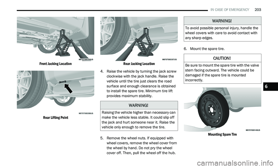 DODGE JOURNEY 2020  Owners Manual 
   IN CASE OF EMERGENCY       203

Front Jacking Location
Rear Lifting Point Rear Jacking Location

4. R aise the vehicle by turning the jack screw 
c
 lockwise with the jack handle. Raise the 
vehic