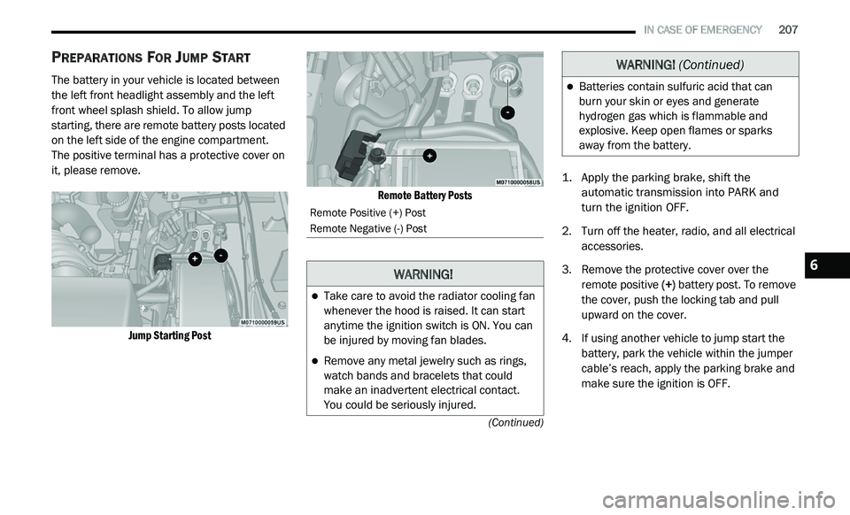 DODGE JOURNEY 2020 User Guide
IN CASE OF EMERGENCY 207
(Continued)
PREPARATIONS FOR JUMP START
The battery in your vehicle is located between
the left front headlight assembly and the left
front wheel splash shield. To DODGE JOURNEY 2020 User Guide
IN CASE OF EMERGENCY 207
(Continued)
PREPARATIONS FOR JUMP START
The battery in your vehicle is located between
the left front headlight assembly and the left
front wheel splash shield. To