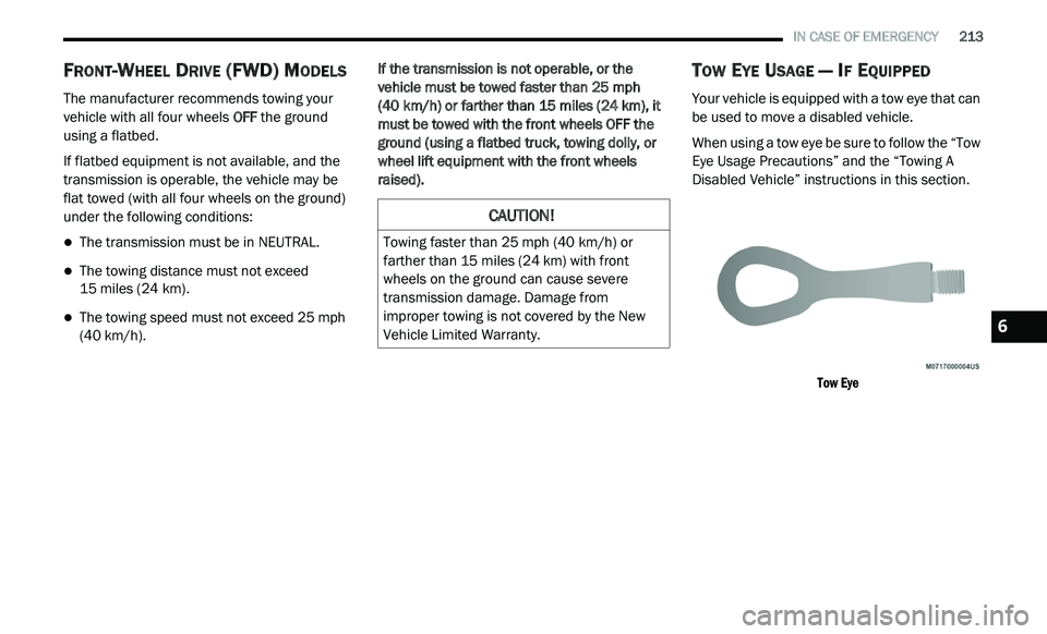 DODGE JOURNEY 2020  Owners Manual 
   IN CASE OF EMERGENCY       213
FRONT-WHEEL DRIVE (FWD) MODELS
The manufacturer recommends towing your 
vehicle with all four wheels  OFF the ground 
using a flatbed.
If flatbed equipment is not av