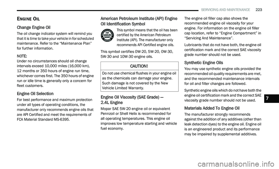 DODGE JOURNEY 2020 Manual PDF
SERVICING AND MAINTENANCE 223
ENGINE OIL
Change Engine Oil
The oil change indicator system will remind you
that it is time to take your vehicle in for scheduled
maintenance. Refer to the DODGE JOURNEY 2020 Manual PDF
SERVICING AND MAINTENANCE 223
ENGINE OIL
Change Engine Oil
The oil change indicator system will remind you
that it is time to take your vehicle in for scheduled
maintenance. Refer to the