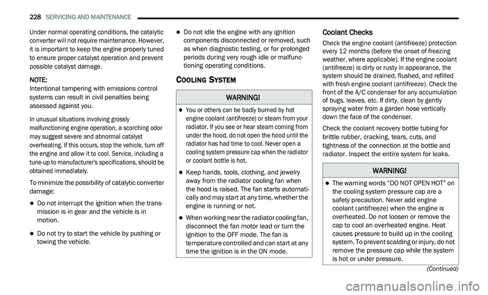 DODGE JOURNEY 2020 Owners Guide
228 SERVICING AND MAINTENANCE
(Continued)
Under normal operating conditions, the catalytic
converter will not require maintenance. However,
it is important to keep the engine properly tuned DODGE JOURNEY 2020 Owners Guide
228 SERVICING AND MAINTENANCE
(Continued)
Under normal operating conditions, the catalytic
converter will not require maintenance. However,
it is important to keep the engine properly tuned
