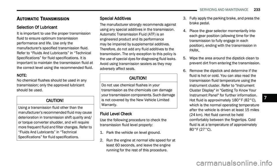 DODGE JOURNEY 2020 Owners Manual
SERVICING AND MAINTENANCE 233
AUTOMATIC TRANSMISSION
Selection Of Lubricant
It is important to use the proper transmission
fluid to ensure optimum transmission
performance and life. Use o DODGE JOURNEY 2020 Owners Manual
SERVICING AND MAINTENANCE 233
AUTOMATIC TRANSMISSION
Selection Of Lubricant
It is important to use the proper transmission
fluid to ensure optimum transmission
performance and life. Use o
