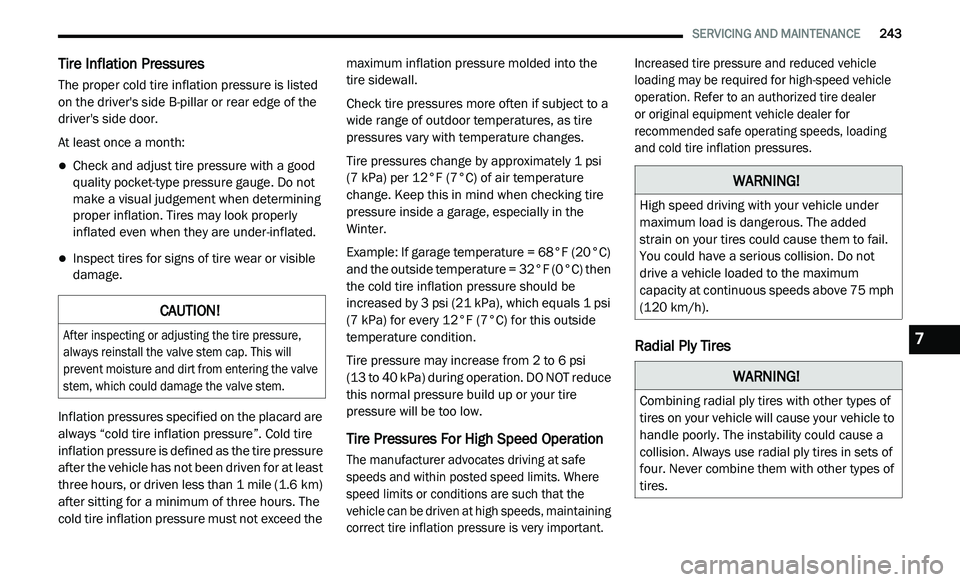 DODGE JOURNEY 2020 Owners Guide
SERVICING AND MAINTENANCE 243
Tire Inflation Pressures
The proper cold tire inflation pressure is listed
on the driver's side B-pillar or rear edge of the
driver's side door.
At l DODGE JOURNEY 2020 Owners Guide
SERVICING AND MAINTENANCE 243
Tire Inflation Pressures
The proper cold tire inflation pressure is listed
on the driver's side B-pillar or rear edge of the
driver's side door.
At l