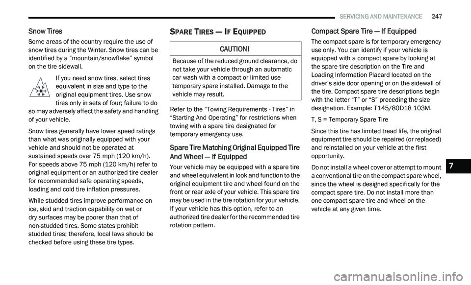 DODGE JOURNEY 2020  Owners Manual 
   SERVICING AND MAINTENANCE       247
Snow Tires  
Some areas of the country require the use of 
snow tires during the Winter. Snow tires can be 
identified by a “mountain/snowflake” symbol 
on 