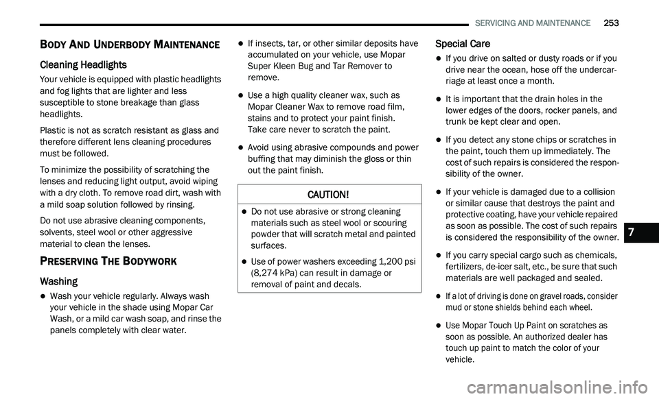 DODGE JOURNEY 2020 Owners Guide
SERVICING AND MAINTENANCE 253
BODY AND UNDERBODY MAINTENANCE
Cleaning Headlights
Your vehicle is equipped with plastic headlights
and fog lights that are lighter and less
susceptible to s DODGE JOURNEY 2020 Owners Guide
SERVICING AND MAINTENANCE 253
BODY AND UNDERBODY MAINTENANCE
Cleaning Headlights
Your vehicle is equipped with plastic headlights
and fog lights that are lighter and less
susceptible to s