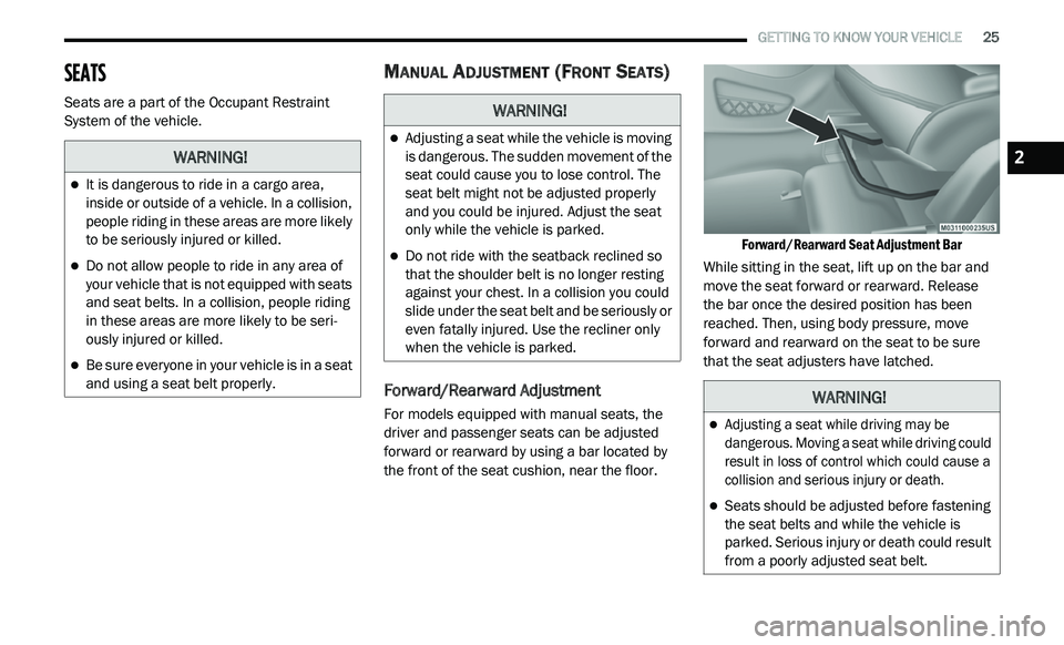 DODGE JOURNEY 2020 User Guide
GETTING TO KNOW YOUR VEHICLE 25
SEATS
Seats are a part of the Occupant Restraint
System of the vehicle.
MANUAL ADJUSTMENT (FRONT SEATS)
Forward/Rearward Adjustment
For models equipped w DODGE JOURNEY 2020 User Guide
GETTING TO KNOW YOUR VEHICLE 25
SEATS
Seats are a part of the Occupant Restraint
System of the vehicle.
MANUAL ADJUSTMENT (FRONT SEATS)
Forward/Rearward Adjustment
For models equipped w