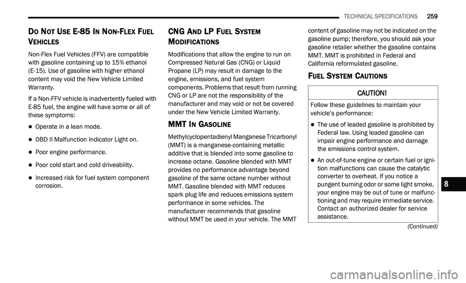 DODGE JOURNEY 2020 User Guide
TECHNICAL SPECIFICATIONS 259
(Continued)
DO NOT USE E-85 IN NON-FLEX FUEL
V
EHICLES
Non-Flex Fuel Vehicles (FFV) are compatible
with gasoline containing up to 15% ethanol
(E-15). Use of g DODGE JOURNEY 2020 User Guide
TECHNICAL SPECIFICATIONS 259
(Continued)
DO NOT USE E-85 IN NON-FLEX FUEL
V
EHICLES
Non-Flex Fuel Vehicles (FFV) are compatible
with gasoline containing up to 15% ethanol
(E-15). Use of g