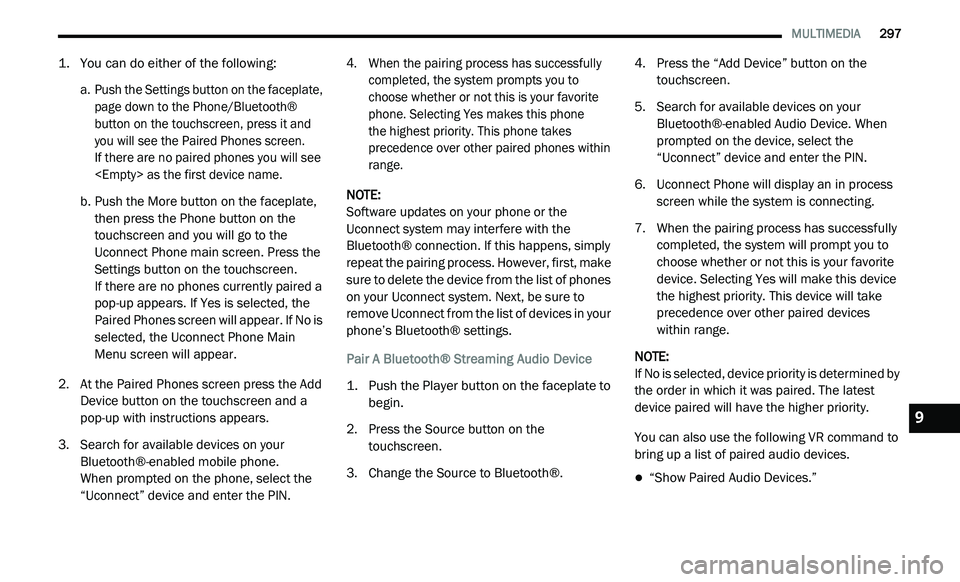 DODGE JOURNEY 2020 Owners Manual
MULTIMEDIA 297
1. You can do either of the following:
a. Push the Settings button on the faceplate,
p
age down to the Phone/Bluetooth®
button on the touchscreen, press it and
you will DODGE JOURNEY 2020 Owners Manual
MULTIMEDIA 297
1. You can do either of the following:
a. Push the Settings button on the faceplate,
p
age down to the Phone/Bluetooth®
button on the touchscreen, press it and
you will