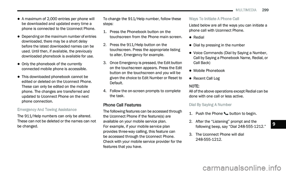 DODGE JOURNEY 2020  Owners Manual 
   MULTIMEDIA       299
A maximum of 2,000 entries per phone will 
be downloaded and updated every time a 
phone is connected to the Uconnect Phone.

Depending on the maximum number of entries 