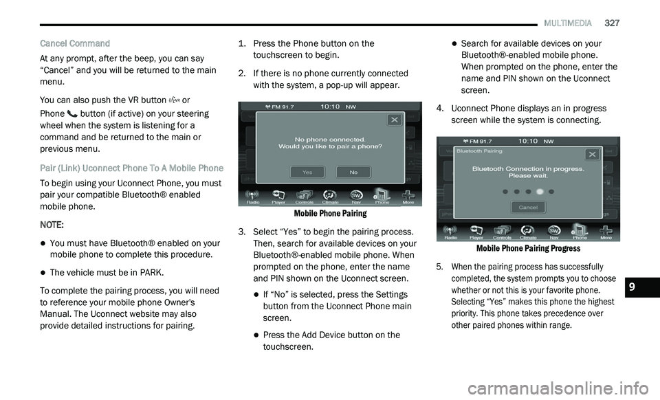 DODGE JOURNEY 2020 User Guide
MULTIMEDIA 327
Cancel Command
At any prompt, after the beep, you can say
“C
ancel” and you will be returned to the main
menu.
You can also push the VR button or
Phone button (if DODGE JOURNEY 2020 User Guide
MULTIMEDIA 327
Cancel Command
At any prompt, after the beep, you can say
“C
ancel” and you will be returned to the main
menu.
You can also push the VR button or
Phone button (if