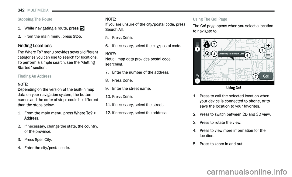 DODGE JOURNEY 2020 Owners Guide
342 MULTIMEDIA
Stopping The Route
1. While navigating a route, press .
2
. F rom the main menu, press S
top.
Finding Locations
The Where To? menu provides several different
categories y DODGE JOURNEY 2020 Owners Guide
342 MULTIMEDIA
Stopping The Route
1. While navigating a route, press .
2
. F rom the main menu, press S
top.
Finding Locations
The Where To? menu provides several different
categories y