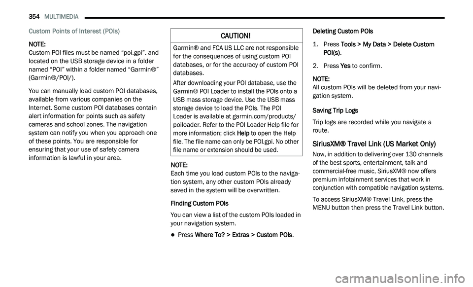 DODGE JOURNEY 2020 User Guide
354 MULTIMEDIA
Custom Points of Interest (POIs)
NOTE:
Custom POI files must be named “poi.gpi”. and
l o
cated on the USB storage device in a folder
named “POI” within a folder name DODGE JOURNEY 2020 User Guide
354 MULTIMEDIA
Custom Points of Interest (POIs)
NOTE:
Custom POI files must be named “poi.gpi”. and
l o
cated on the USB storage device in a folder
named “POI” within a folder name
