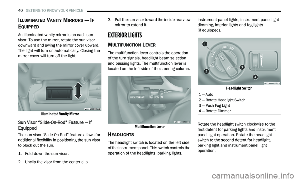 DODGE JOURNEY 2020  Owners Manual 
40   GETTING TO KNOW YOUR VEHICLE     
ILLUMINATED VANITY MIRRORS — IF 
E
QUIPPED 
An illuminated vanity mirror is on each sun 
visor. To use the mirror, rotate the sun visor 
downward and swing th