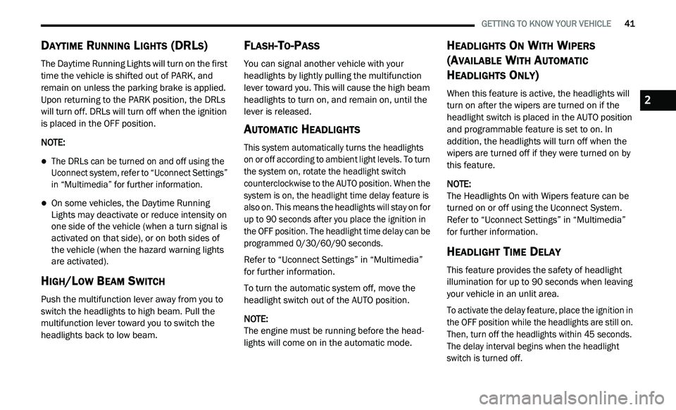DODGE JOURNEY 2020 Owners Manual
GETTING TO KNOW YOUR VEHICLE 41
DAYTIME RUNNING LIGHTS (DRLS)
The Daytime Running Lights will turn on the first
time the vehicle is shifted out of PARK, and
remain on unless the parking DODGE JOURNEY 2020 Owners Manual
GETTING TO KNOW YOUR VEHICLE 41
DAYTIME RUNNING LIGHTS (DRLS)
The Daytime Running Lights will turn on the first
time the vehicle is shifted out of PARK, and
remain on unless the parking