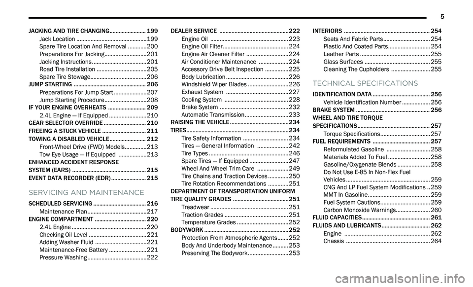 DODGE JOURNEY 2020  Owners Manual 
         5
JACKING AND TIRE CHANGING........................ 199
Jack Location .. ...........................................199
Spare Tire Location And Removal . . ..........200
Preparations For Jac
