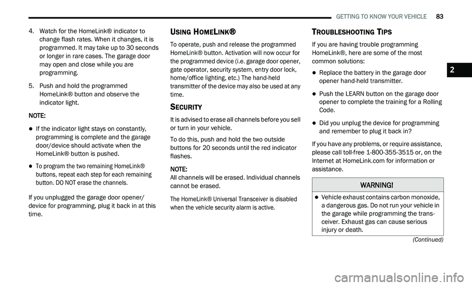 DODGE JOURNEY 2020 User Guide
GETTING TO KNOW YOUR VEHICLE 83
(Continued)
4. Watch for the HomeLink® indicator to change flash rates. When it changes, it is
programmed. It may take up to 30 seconds
or longer in rare DODGE JOURNEY 2020 User Guide
GETTING TO KNOW YOUR VEHICLE 83
(Continued)
4. Watch for the HomeLink® indicator to change flash rates. When it changes, it is
programmed. It may take up to 30 seconds
or longer in rare