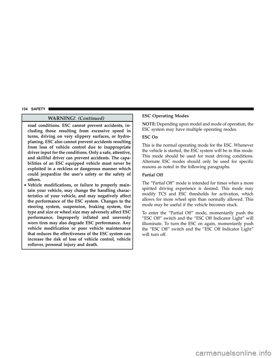 DODGE CHALLENGER 2019  Owners Manual WARNING!(Continued)
road conditions. ESC cannot prevent accidents, in-
cluding those resulting from excessive speed in
turns, driving on very slippery surfaces, or hydro-
planing. ESC also cannot prev