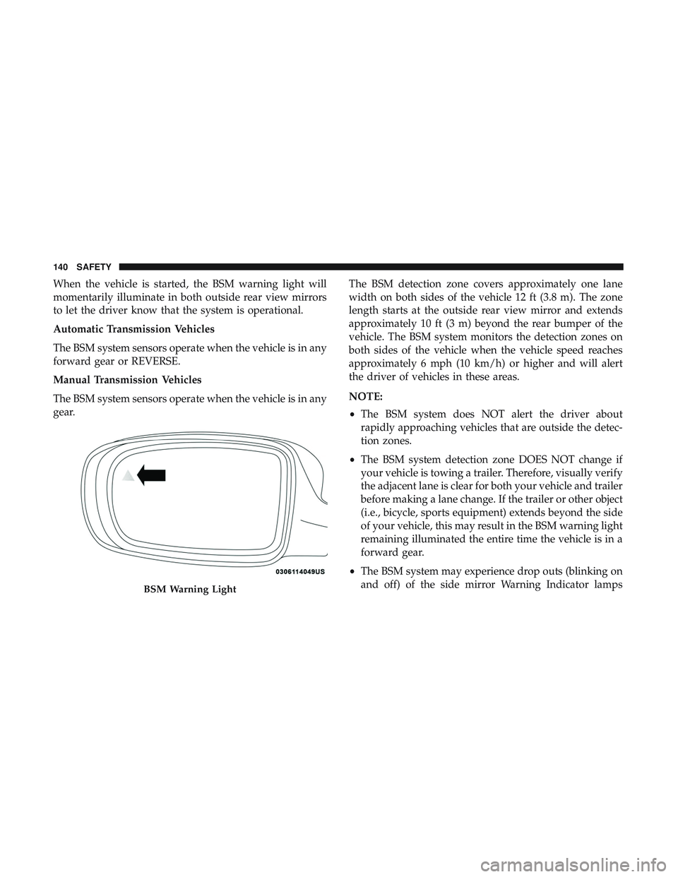 DODGE CHALLENGER 2019  Owners Manual When the vehicle is started, the BSM warning light will
momentarily illuminate in both outside rear view mirrors
to let the driver know that the system is operational.
Automatic Transmission Vehicles
