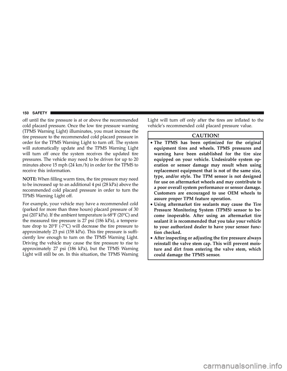 DODGE CHALLENGER 2019 Owners Manual off until the tire pressure is at or above the recommended
cold placard pressure. Once the low tire pressure warning
(TPMS Warning Light) illuminates, you must increase the
tire pressure to the recomm DODGE CHALLENGER 2019 Owners Manual off until the tire pressure is at or above the recommended
cold placard pressure. Once the low tire pressure warning
(TPMS Warning Light) illuminates, you must increase the
tire pressure to the recomm