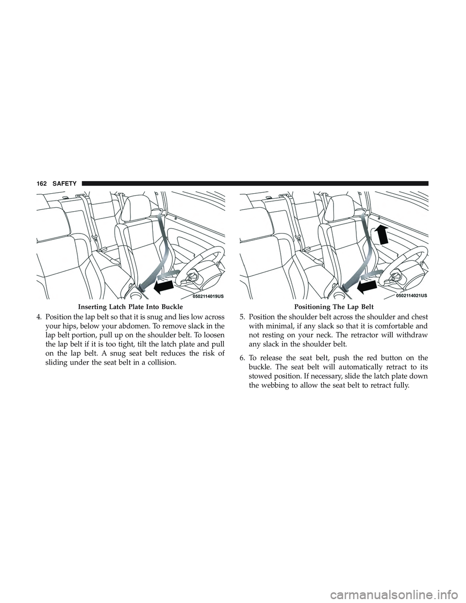 DODGE CHALLENGER 2019  Owners Manual 4. Position the lap belt so that it is snug and lies low acrossyour hips, below your abdomen. To remove slack in the
lap belt portion, pull up on the shoulder belt. To loosen
the lap belt if it is too
