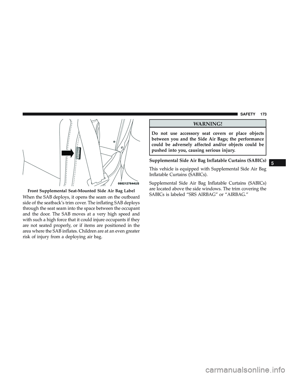 DODGE CHALLENGER 2019  Owners Manual When the SAB deploys, it opens the seam on the outboard
side of the seatback’s trim cover. The inflating SAB deploys
through the seat seam into the space between the occupant
and the door. The SAB m