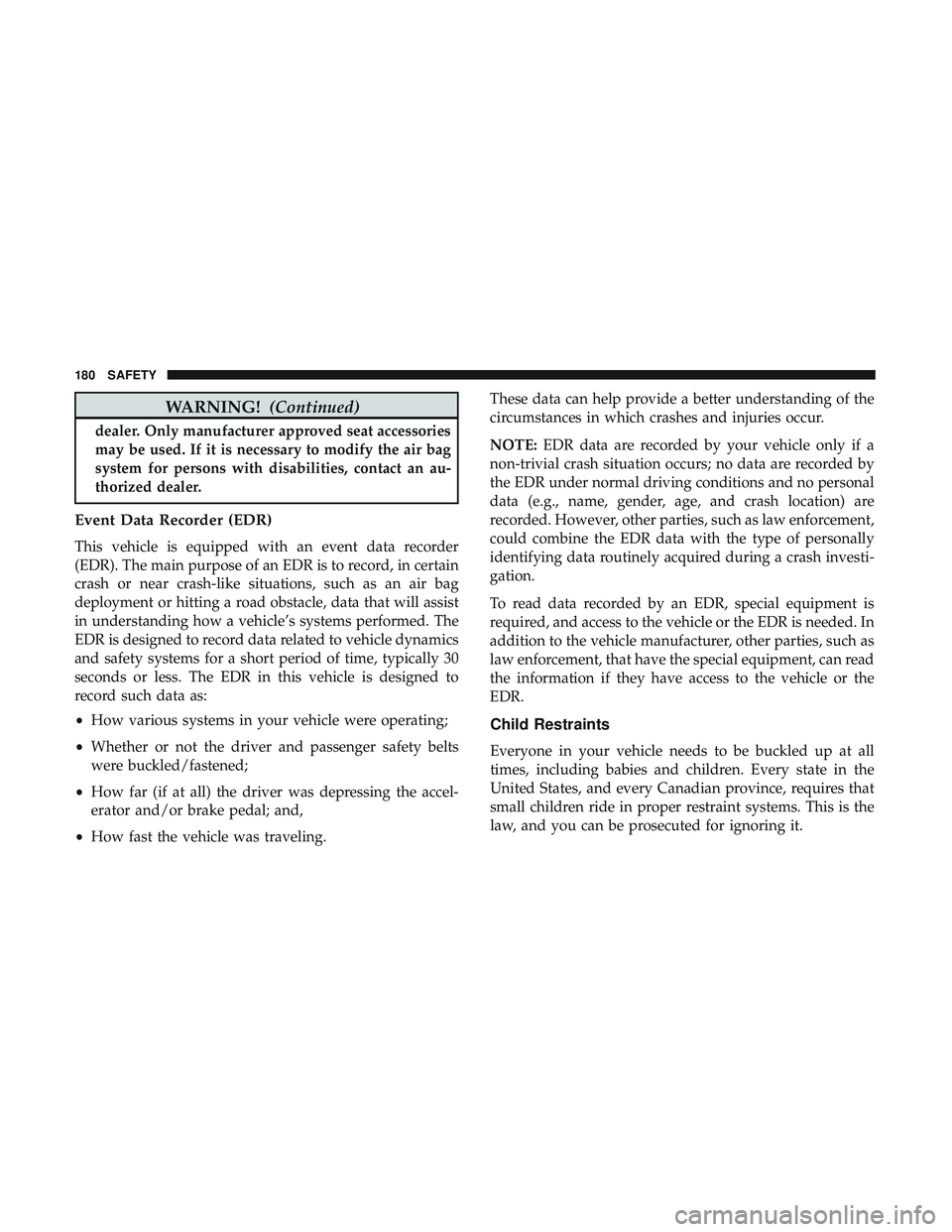DODGE CHALLENGER 2019  Owners Manual WARNING!(Continued)
dealer. Only manufacturer approved seat accessories
may be used. If it is necessary to modify the air bag
system for persons with disabilities, contact an au-
thorized dealer.
Even