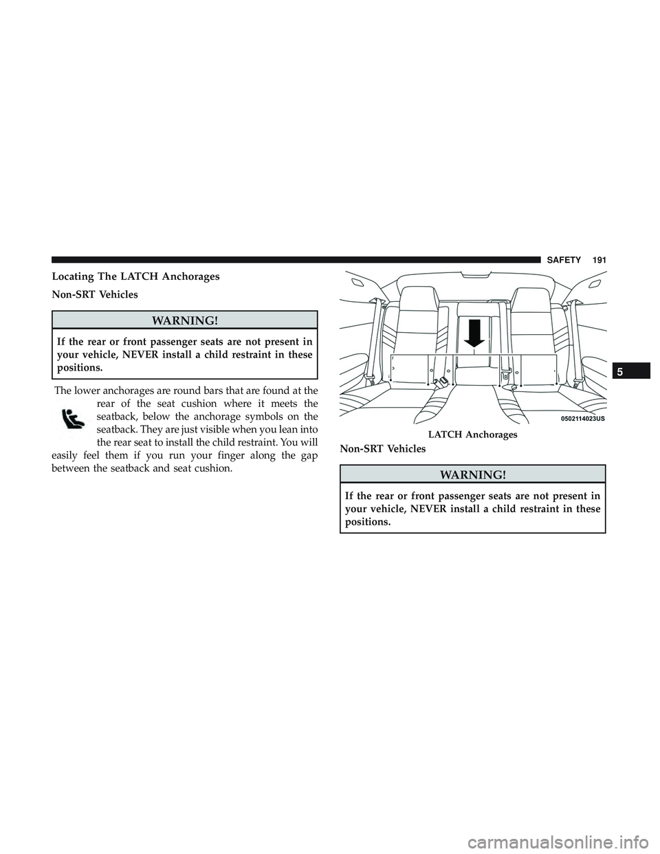 DODGE CHALLENGER 2019  Owners Manual Locating The LATCH Anchorages
Non-SRT Vehicles
WARNING!
If the rear or front passenger seats are not present in
your vehicle, NEVER install a child restraint in these
positions.
The lower anchorages a