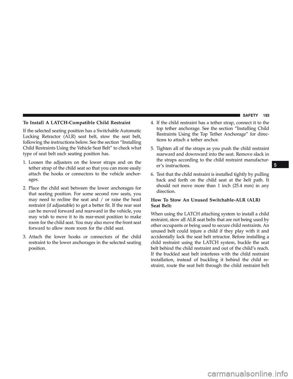 DODGE CHALLENGER 2019  Owners Manual To Install A LATCH-Compatible Child Restraint
If the selected seating position has a Switchable Automatic
Locking Retractor (ALR) seat belt, stow the seat belt,
following the instructions below. See t