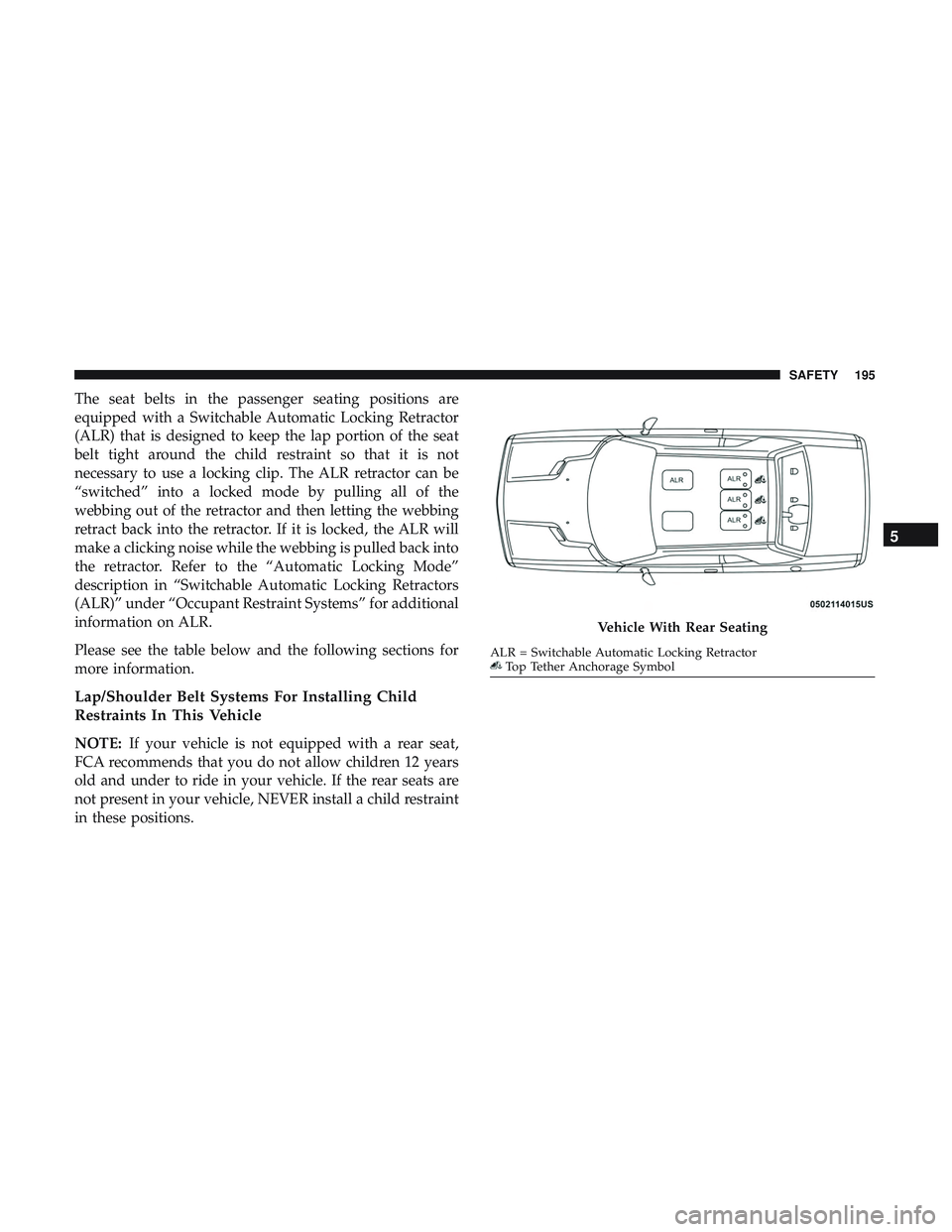 DODGE CHALLENGER 2019  Owners Manual The seat belts in the passenger seating positions are
equipped with a Switchable Automatic Locking Retractor
(ALR) that is designed to keep the lap portion of the seat
belt tight around the child rest