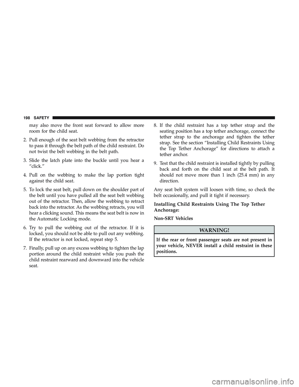DODGE CHALLENGER 2019  Owners Manual may also move the front seat forward to allow more
room for the child seat.
2. Pull enough of the seat belt webbing from the retractor to pass it through the belt path of the child restraint. Do
not t