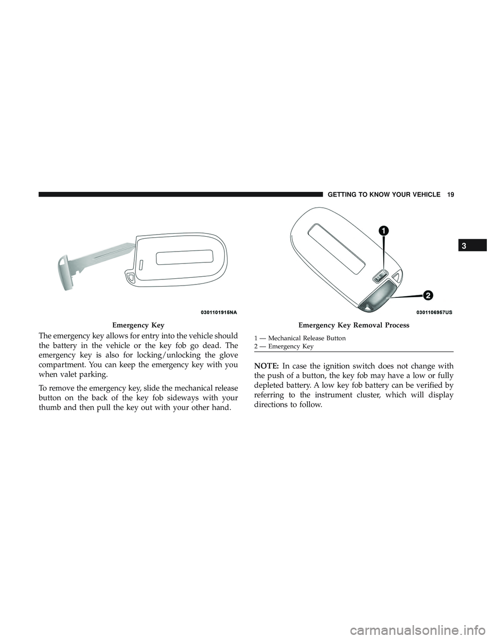 DODGE CHALLENGER 2019 Owners Manual The emergency key allows for entry into the vehicle should
the battery in the vehicle or the key fob go dead. The
emergency key is also for locking/unlocking the glove
compartment. You can keep the em